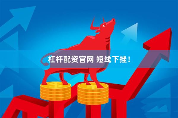 杠杆配资官网 短线下挫！