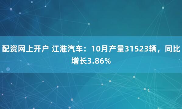 配资网上开户 江淮汽车：10月产量31523辆，同比增长3.86%