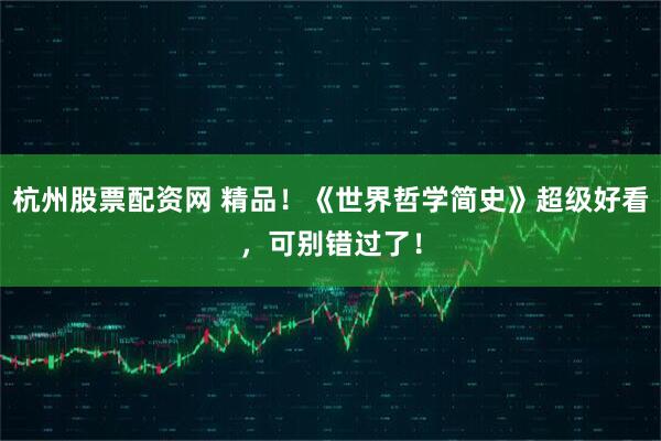 杭州股票配资网 精品！《世界哲学简史》超级好看，可别错过了！