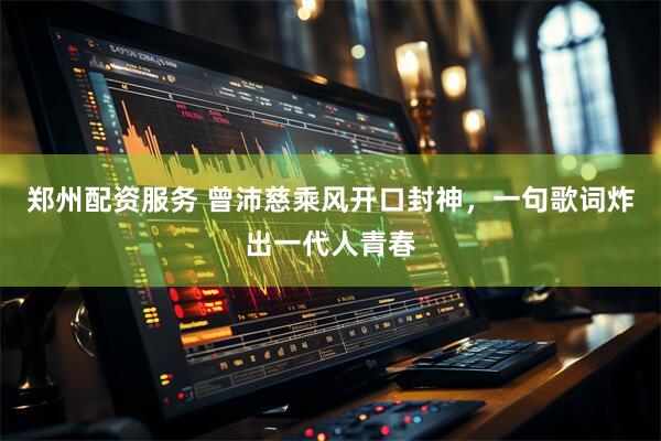 郑州配资服务 曾沛慈乘风开口封神，一句歌词炸出一代人青春