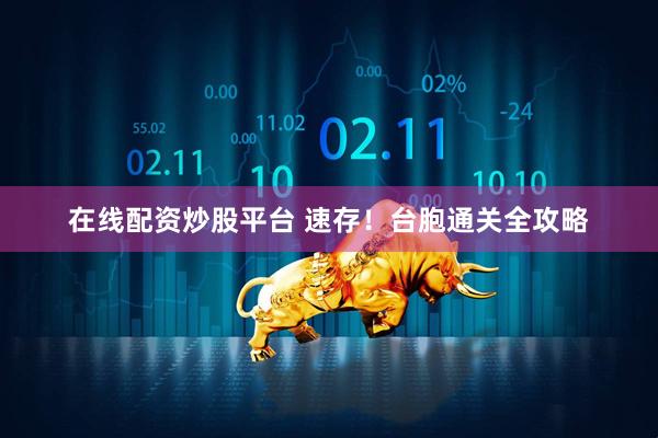 在线配资炒股平台 速存！台胞通关全攻略